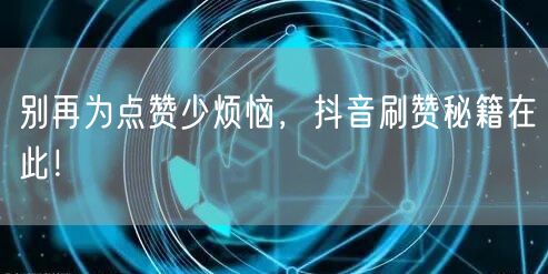 别再为点赞少烦恼，抖音刷赞秘籍在此！