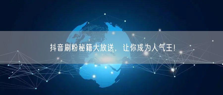 抖音刷粉秘籍大放送，让你成为人气王！