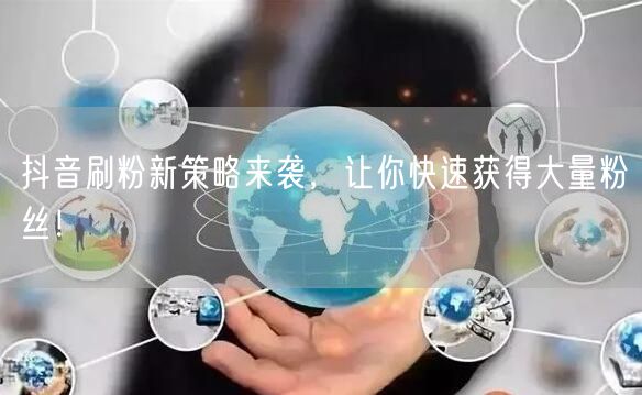 抖音刷粉新策略来袭，让你快速获得大量粉丝！