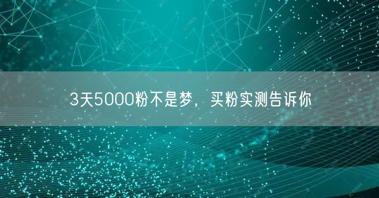 3天5000粉不是梦，买粉实测告诉你