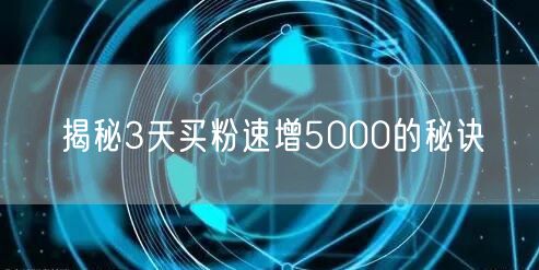 揭秘3天买粉速增5000的秘诀