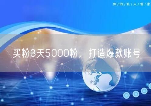 买粉3天5000粉，打造爆款账号