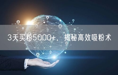 3天买粉5000+，揭秘高效吸粉术