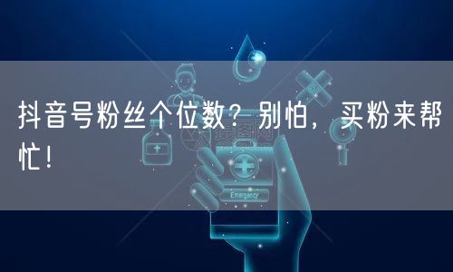 抖音号粉丝个位数？别怕，买粉来帮忙！