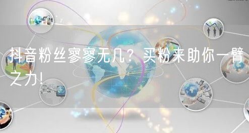 抖音粉丝寥寥无几？买粉来助你一臂之力！