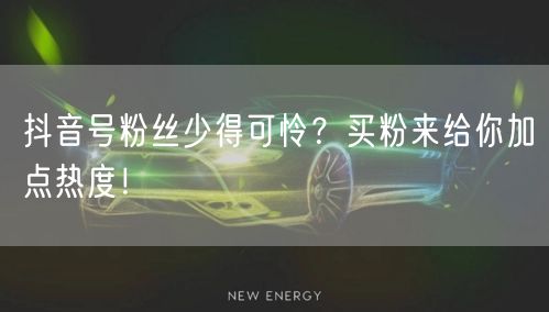抖音号粉丝少得可怜？买粉来给你加点热度！