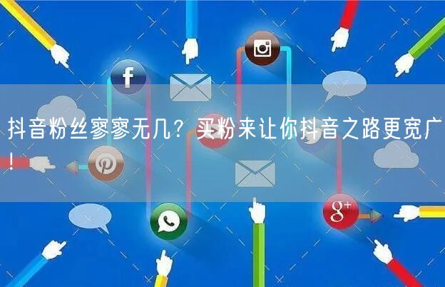 抖音粉丝寥寥无几？买粉来让你抖音之路更宽广！