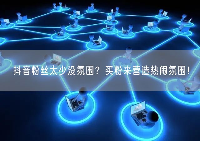 抖音粉丝太少没氛围？买粉来营造热闹氛围！