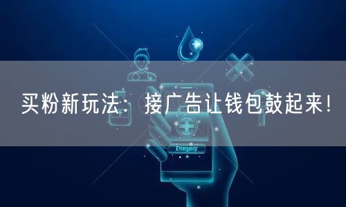 买粉新玩法：接广告让钱包鼓起来！