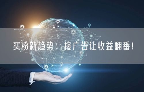 买粉新趋势：接广告让收益翻番！