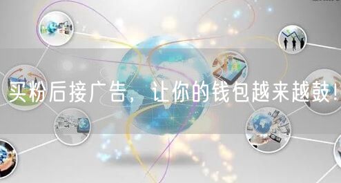 买粉后接广告，让你的钱包越来越鼓！