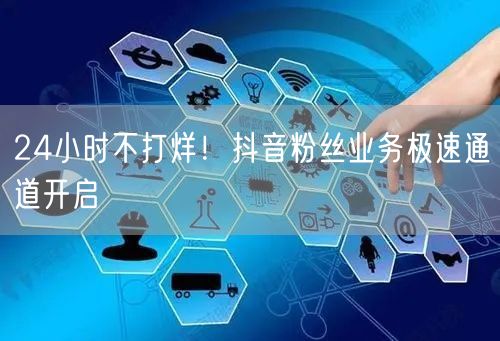 24小时不打烊！抖音粉丝业务极速通道开启