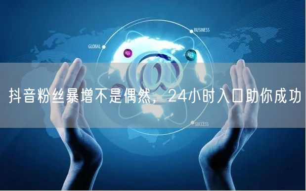 抖音粉丝暴增不是偶然，24小时入口助你成功