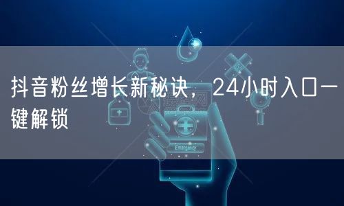 抖音粉丝增长新秘诀，24小时入口一键解锁