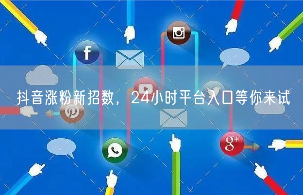 抖音涨粉新招数，24小时平台入口等你来试