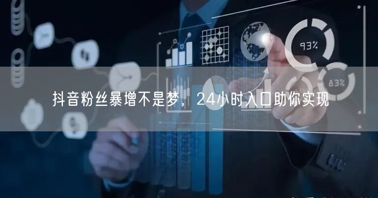 抖音粉丝暴增不是梦，24小时入口助你实现
