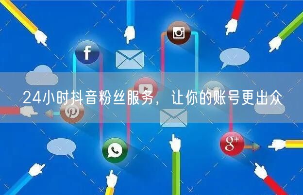 24小时抖音粉丝服务，让你的账号更出众