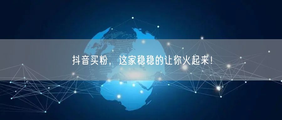 抖音买粉，这家稳稳的让你火起来！
