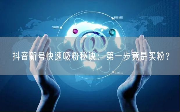 抖音新号快速吸粉秘诀：第一步竟是买粉？