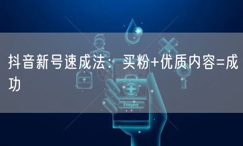 抖音新号速成法：买粉+优质内容=成功