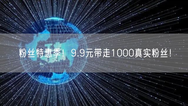 粉丝特惠季！9.9元带走1000真实粉丝！