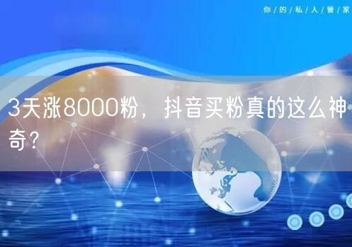 3天涨8000粉，抖音买粉真的这么神奇？
