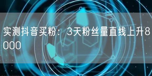 实测抖音买粉：3天粉丝量直线上升8000