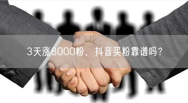 3天涨8000粉，抖音买粉靠谱吗？