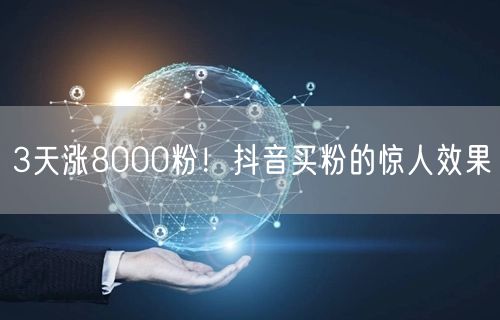 3天涨8000粉！抖音买粉的惊人效果