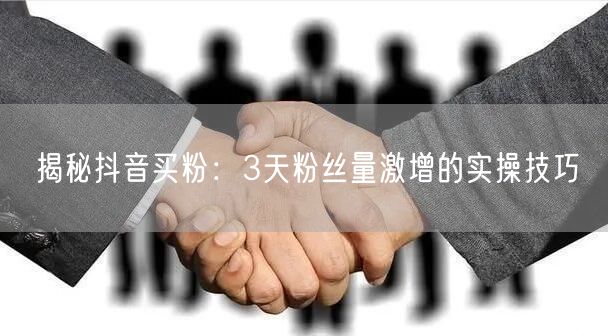 揭秘抖音买粉：3天粉丝量激增的实操技巧