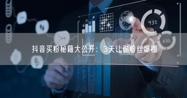 抖音买粉秘籍大公开：3天让你粉丝爆棚