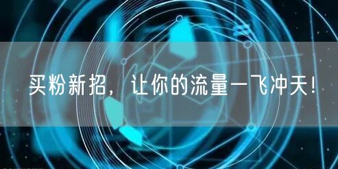 买粉新招，让你的流量一飞冲天！