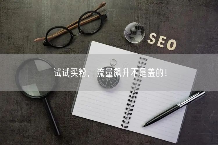 试试买粉，流量飙升不是盖的！