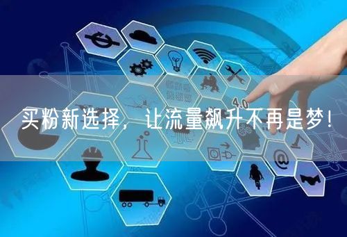 买粉新选择，让流量飙升不再是梦！