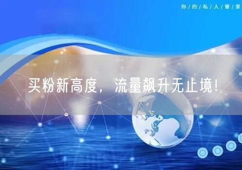 买粉新高度，流量飙升无止境！