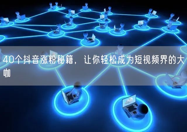 40个抖音涨粉秘籍，让你轻松成为短视频界的大咖