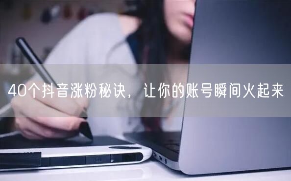 40个抖音涨粉秘诀，让你的账号瞬间火起来