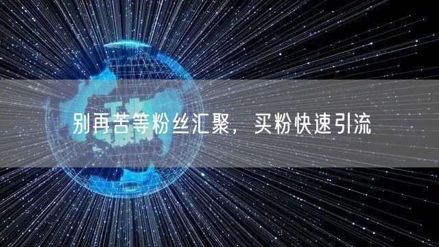 别再苦等粉丝汇聚，买粉快速引流