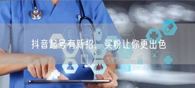 抖音起号有新招，买粉让你更出色