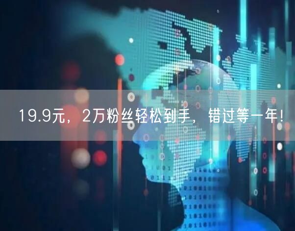 19.9元，2万粉丝轻松到手，错过等一年！