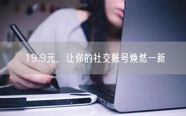 19.9元，让你的社交账号焕然一新