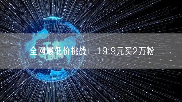 全网最低价挑战！19.9元买2万粉