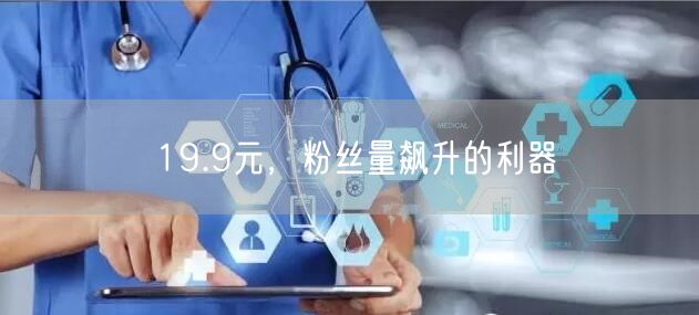 19.9元，粉丝量飙升的利器