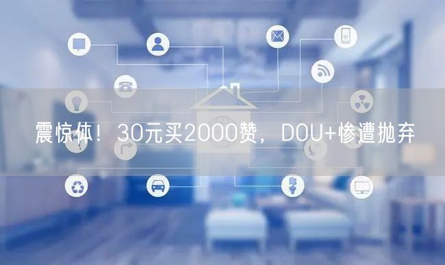 震惊体！30元买2000赞，DOU+惨遭抛弃