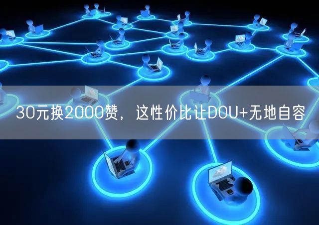 30元换2000赞，这性价比让DOU+无地自容