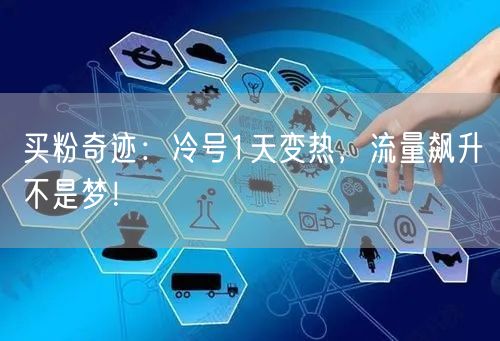 买粉奇迹:冷号1天变热,流量飙升不是梦!