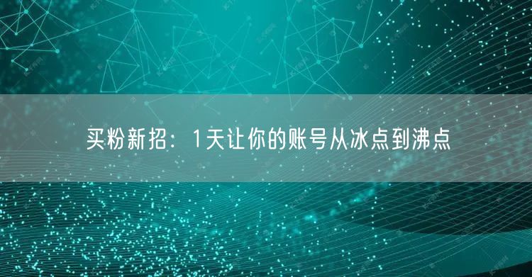 买粉新招：1天让你的账号从冰点到沸点