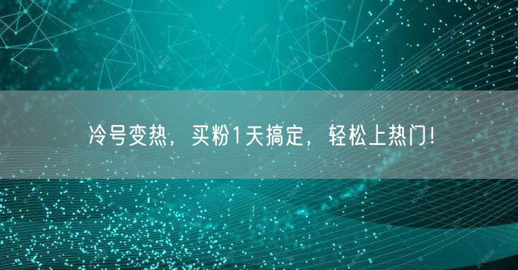 冷号变热，买粉1天搞定，轻松上热门！