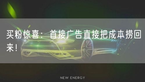 买粉惊喜：首接广告直接把成本捞回来！