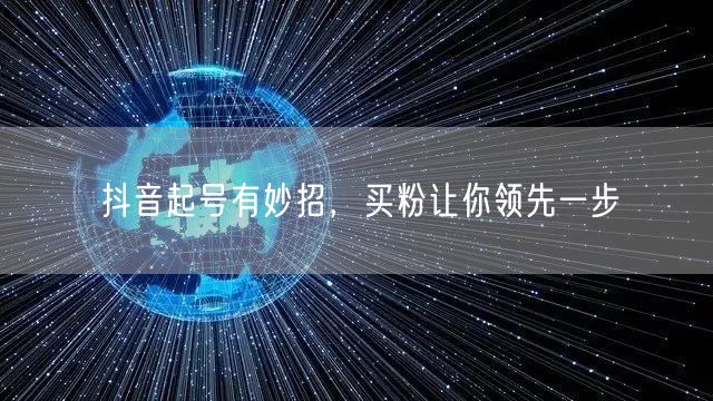 抖音起号有妙招，买粉让你领先一步